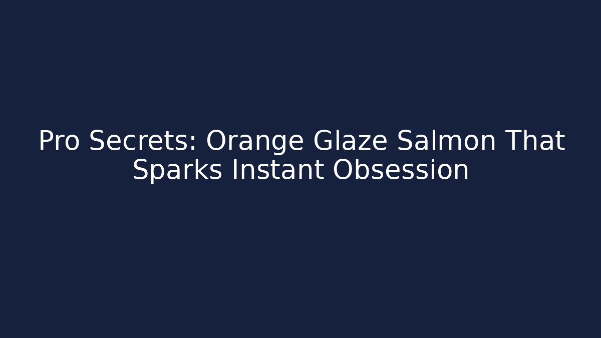 Pro Secrets: Orange Glaze Salmon That Sparks Instant Obsession