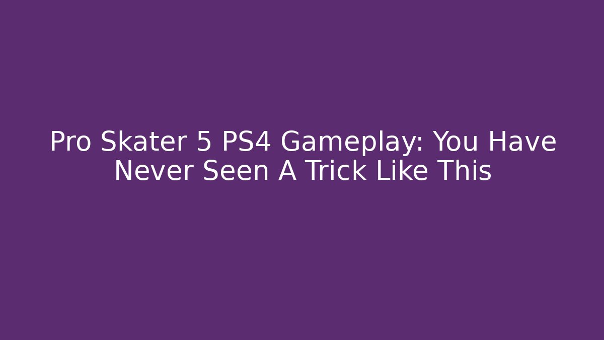 Pro Skater 5 PS4 Gameplay: You Have Never Seen A Trick Like This