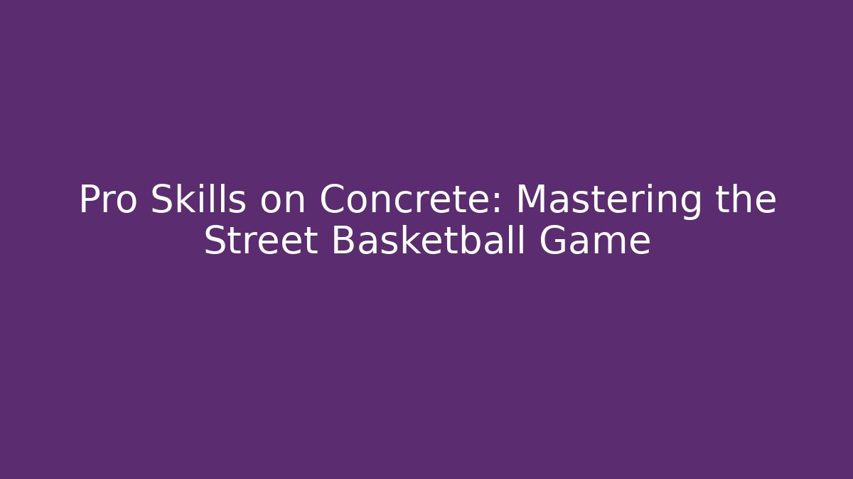 Pro Skills on Concrete: Mastering the Street Basketball Game