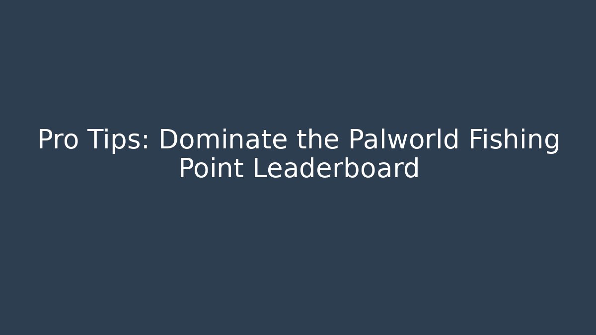 Pro Tips: Dominate the Palworld Fishing Point Leaderboard
