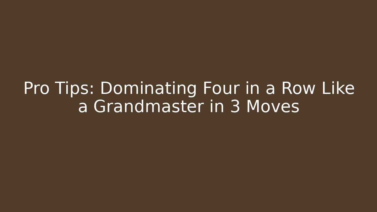Pro Tips: Dominating Four in a Row Like a Grandmaster in 3 Moves