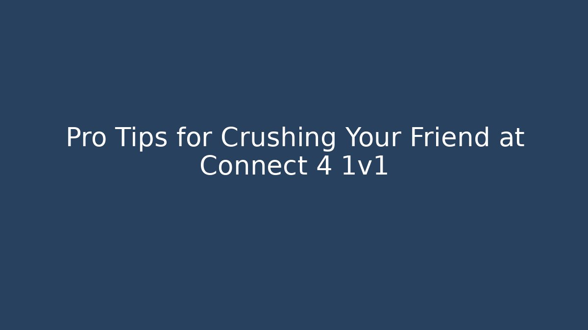 Pro Tips for Crushing Your Friend at Connect 4 1v1