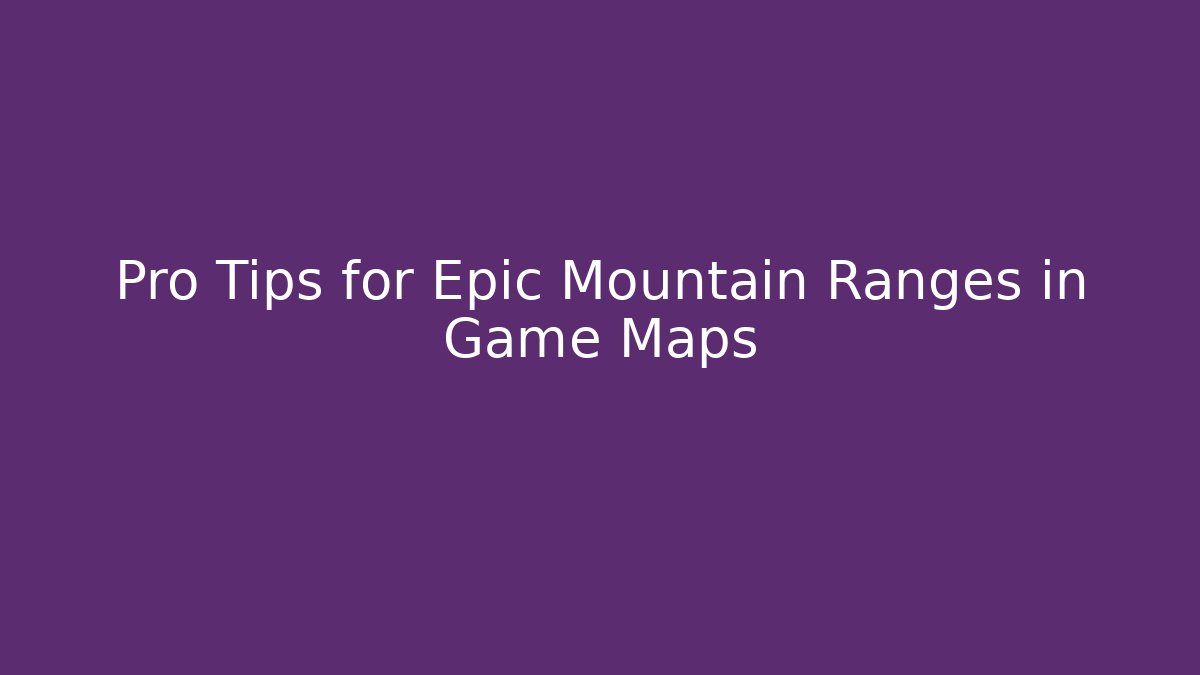 Pro Tips for Epic Mountain Ranges in Game Maps - Create More Assets