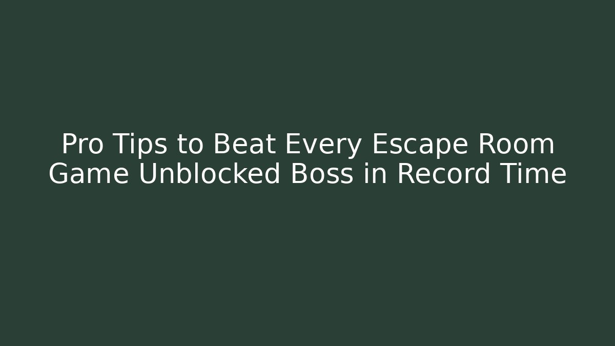 Pro Tips to Beat Every Escape Room Game Unblocked Boss in Record Time