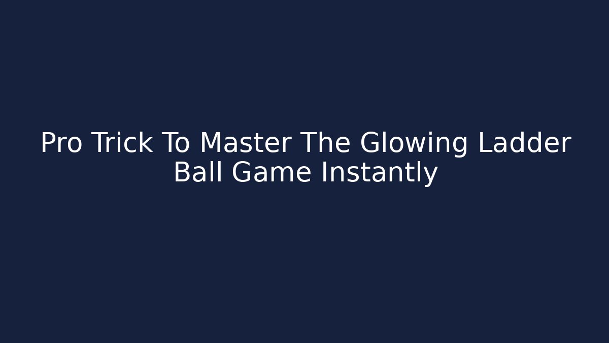 Pro Trick To Master The Glowing Ladder Ball Game Instantly