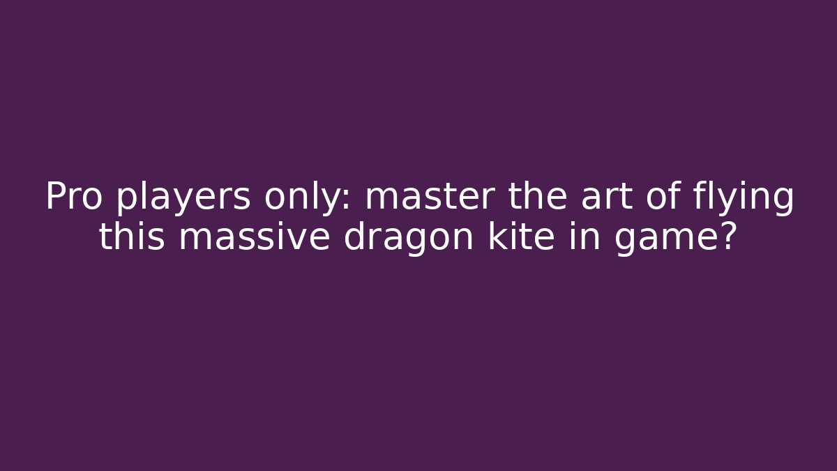 Pro players only: master the art of flying this massive dragon kite in game?