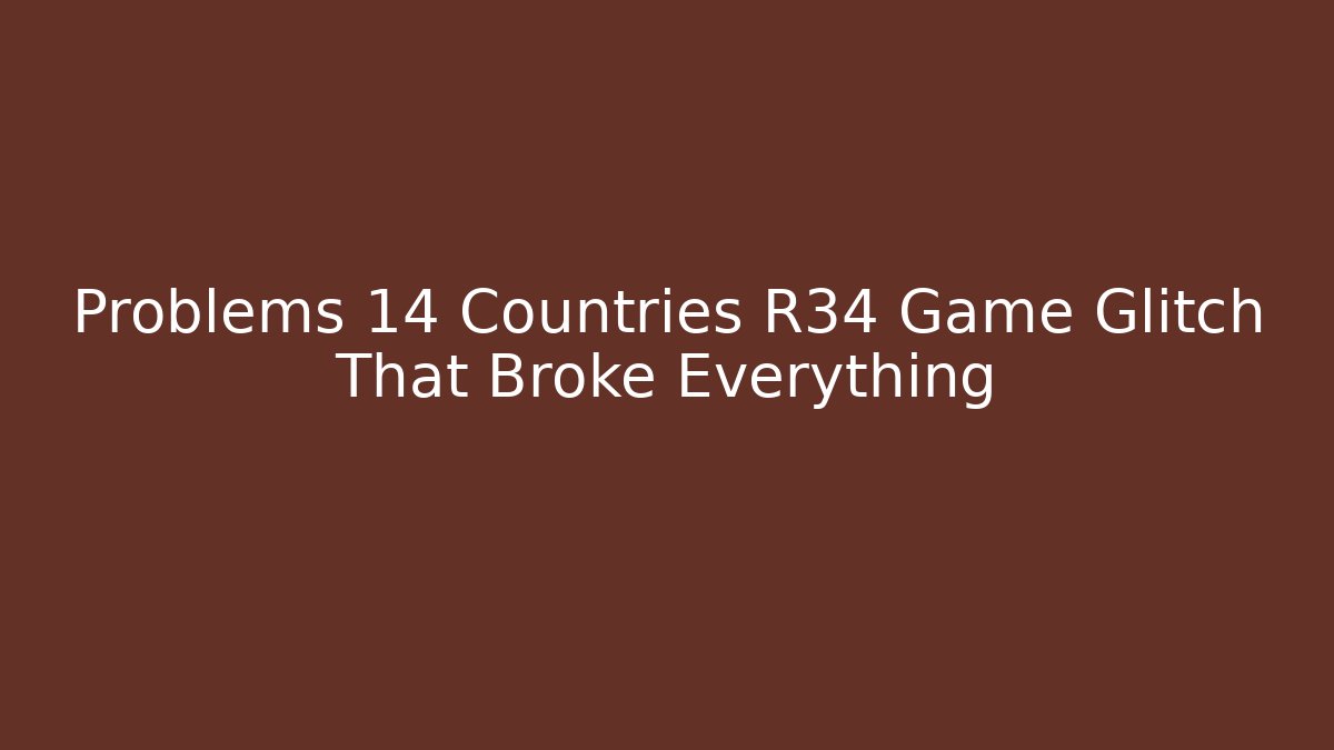 Problems 14 Countries R34 Game Glitch That Broke Everything