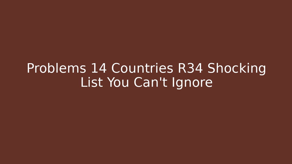 Problems 14 Countries R34 Shocking List You Can't Ignore