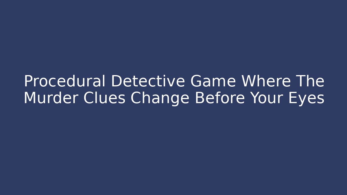 Procedural Detective Game Where The Murder Clues Change Before Your Eyes