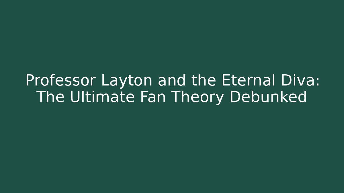 Professor Layton and the Eternal Diva: The Ultimate Fan Theory Debunked