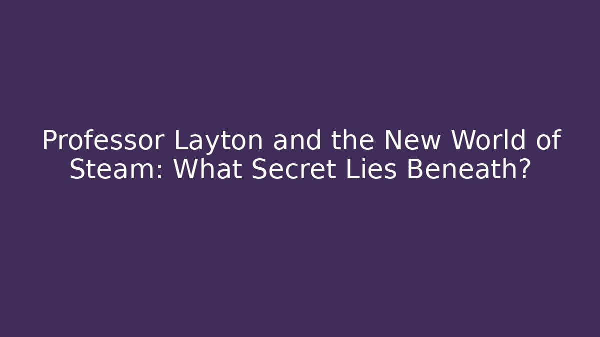 Professor Layton and the New World of Steam: What Secret Lies Beneath?