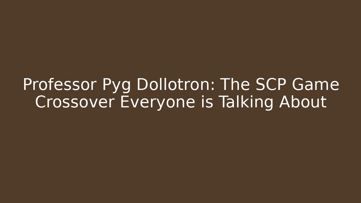 Professor Pyg Dollotron: The SCP Game Crossover Everyone is Talking About