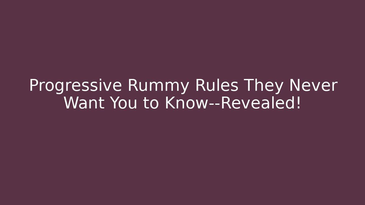 Progressive Rummy Rules They Never Want You to Know—Revealed!