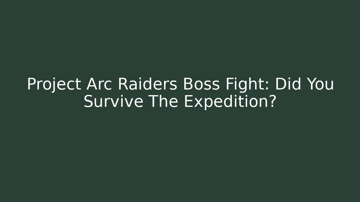 Project Arc Raiders Boss Fight: Did You Survive The Expedition?