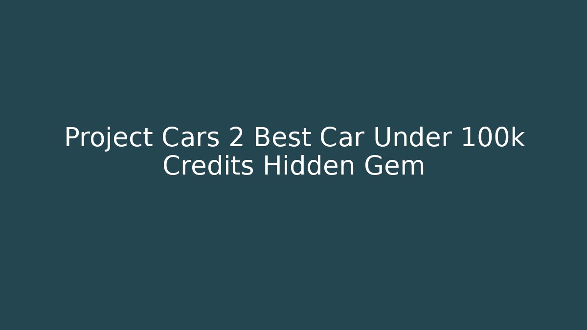 Project Cars 2 Best Car Under 100k Credits Hidden Gem