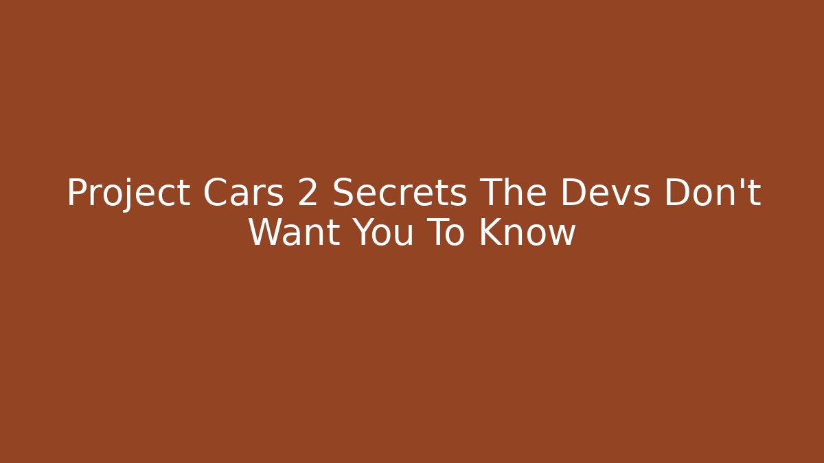 Project Cars 2 Secrets The Devs Don't Want You To Know