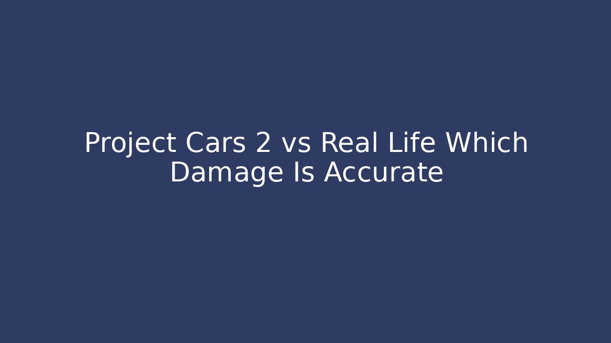Project Cars 2 vs Real Life Which Damage Is Accurate