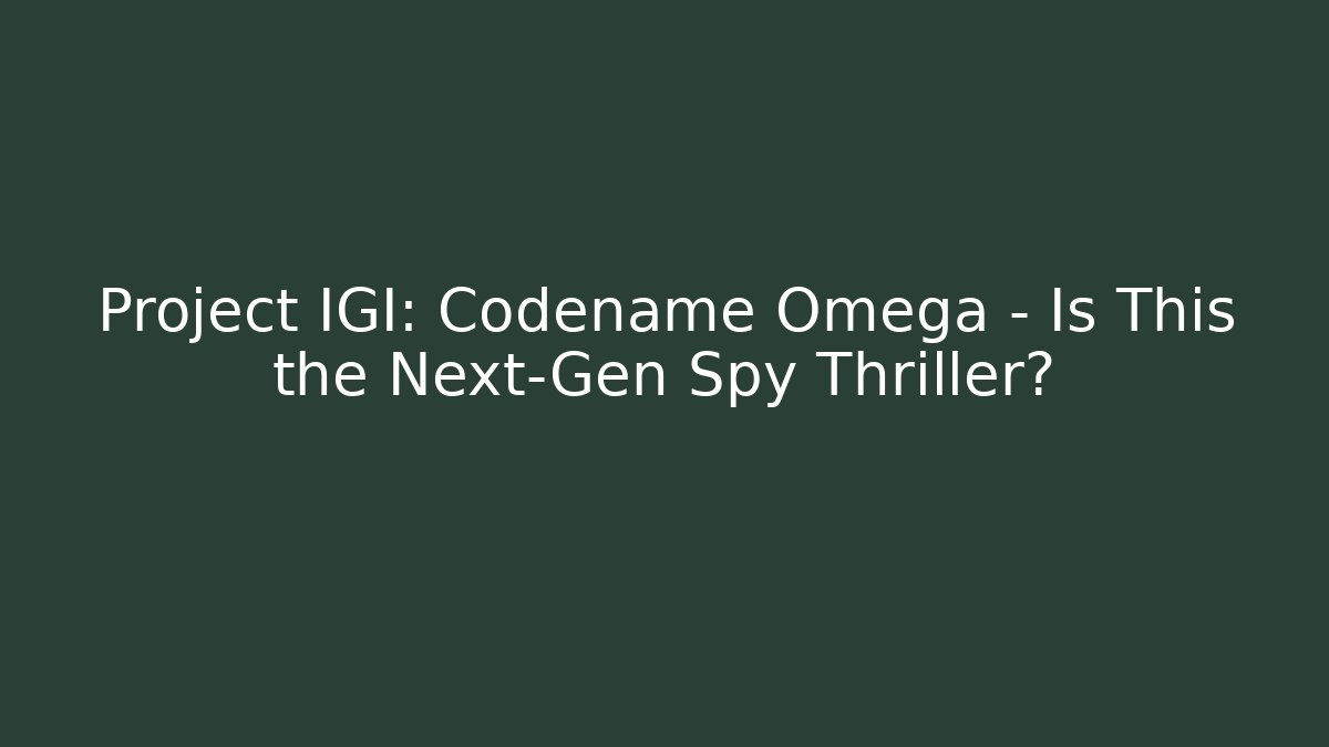 Project IGI: Codename Omega – Is This the Next-Gen Spy Thriller?