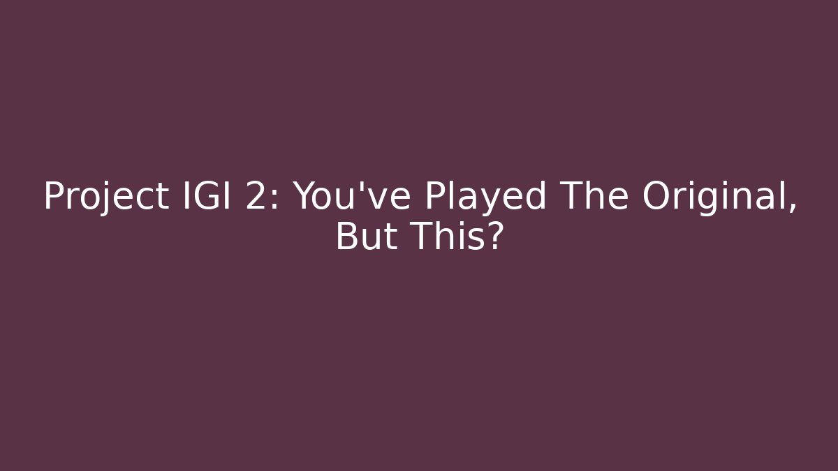 Project IGI 2: You’ve Played The Original, But This?