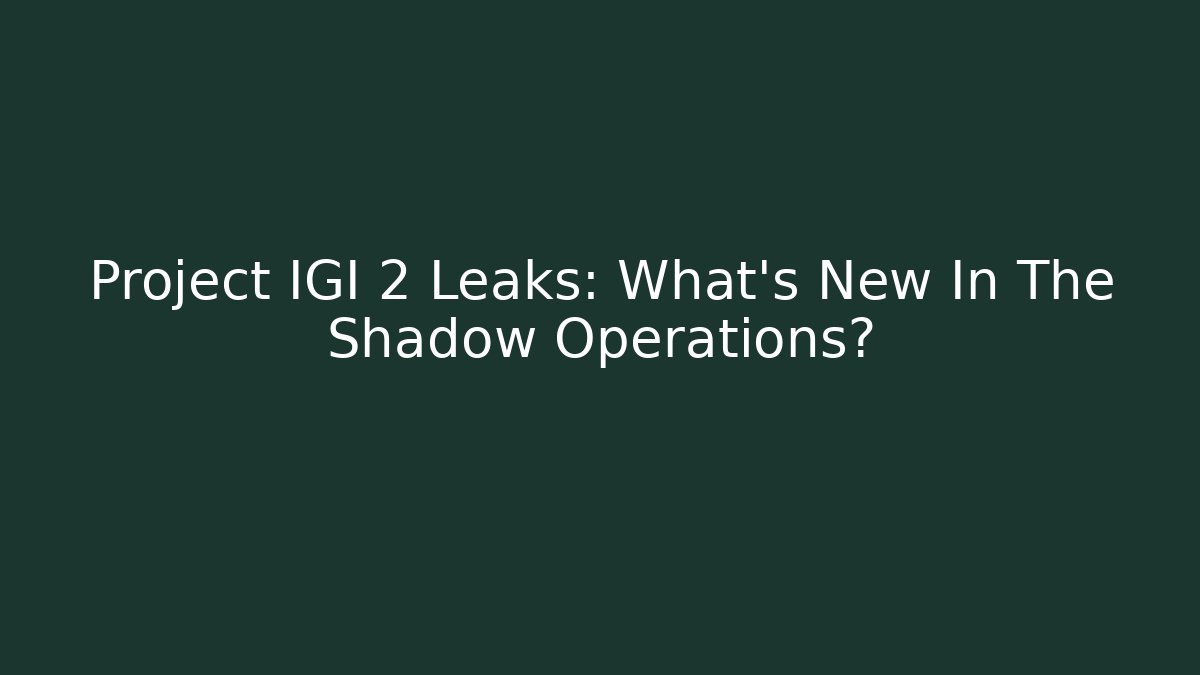 Project IGI 2 Leaks: What’s New In The Shadow Operations?