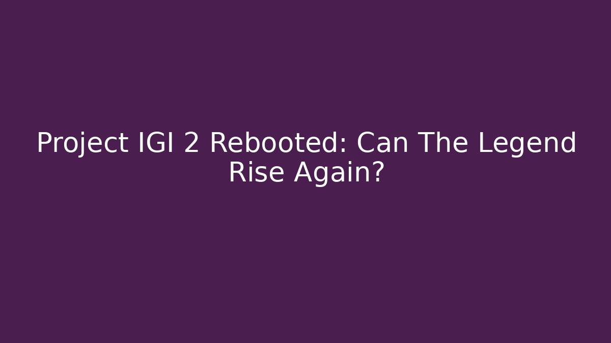 Project IGI 2 Rebooted: Can The Legend Rise Again?