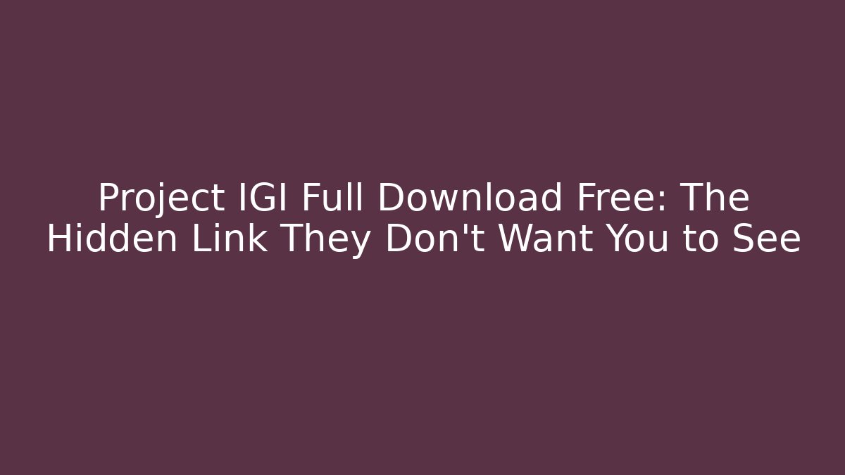 Project IGI Full Download Free: The Hidden Link They Don't Want You to See