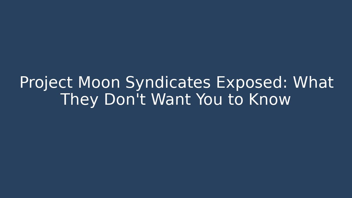 Project Moon Syndicates Exposed: What They Don't Want You to Know
