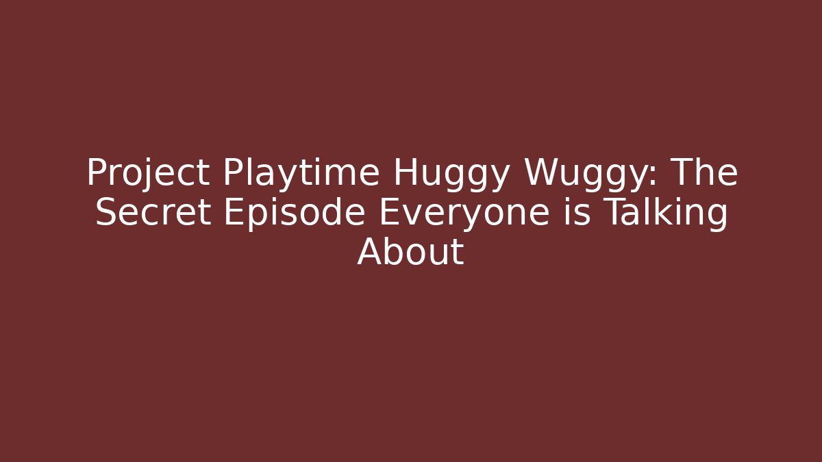 Project Playtime Huggy Wuggy: The Secret Episode Everyone is Talking About