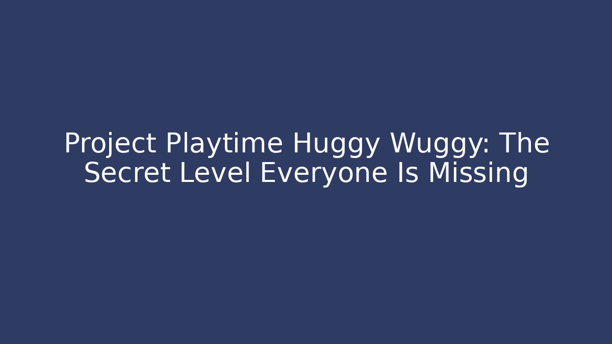 Project Playtime Huggy Wuggy: The Secret Level Everyone Is Missing