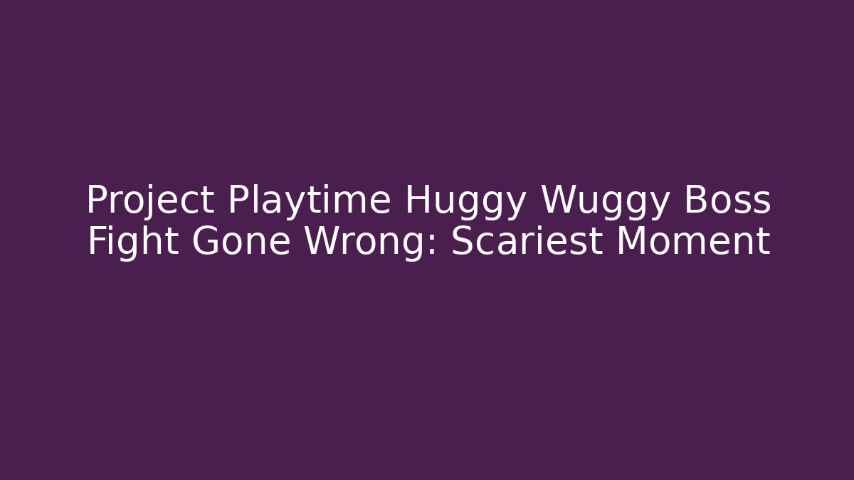 Project Playtime Huggy Wuggy Boss Fight Gone Wrong: Scariest Moment