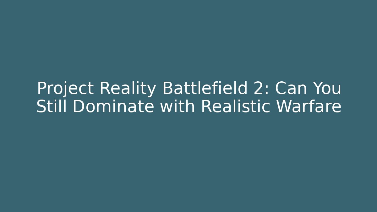 Project Reality Battlefield 2: Can You Still Dominate with Realistic Warfare