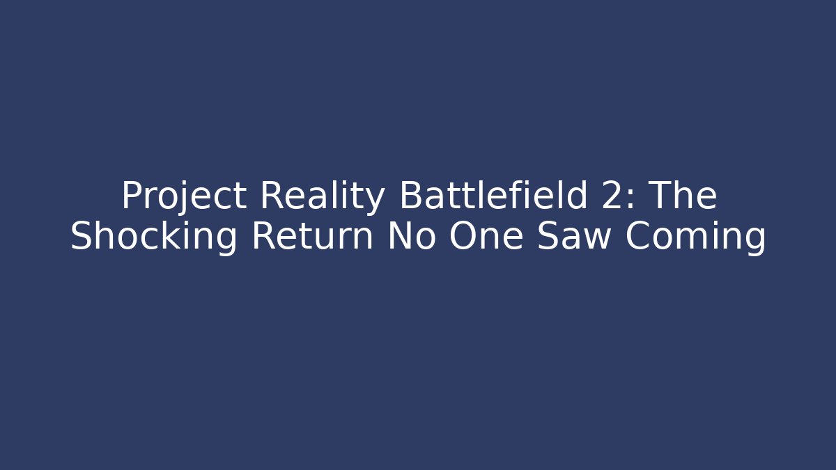Project Reality Battlefield 2: The Shocking Return No One Saw Coming