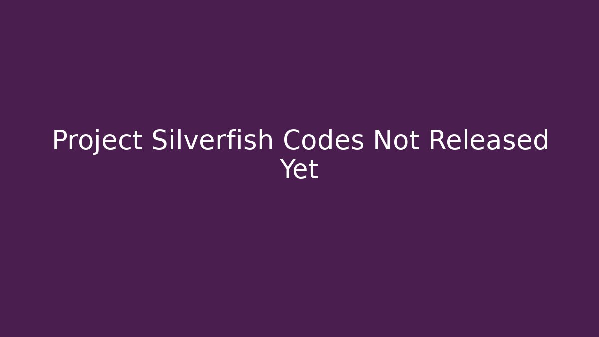 Project Silverfish Codes Not Released Yet