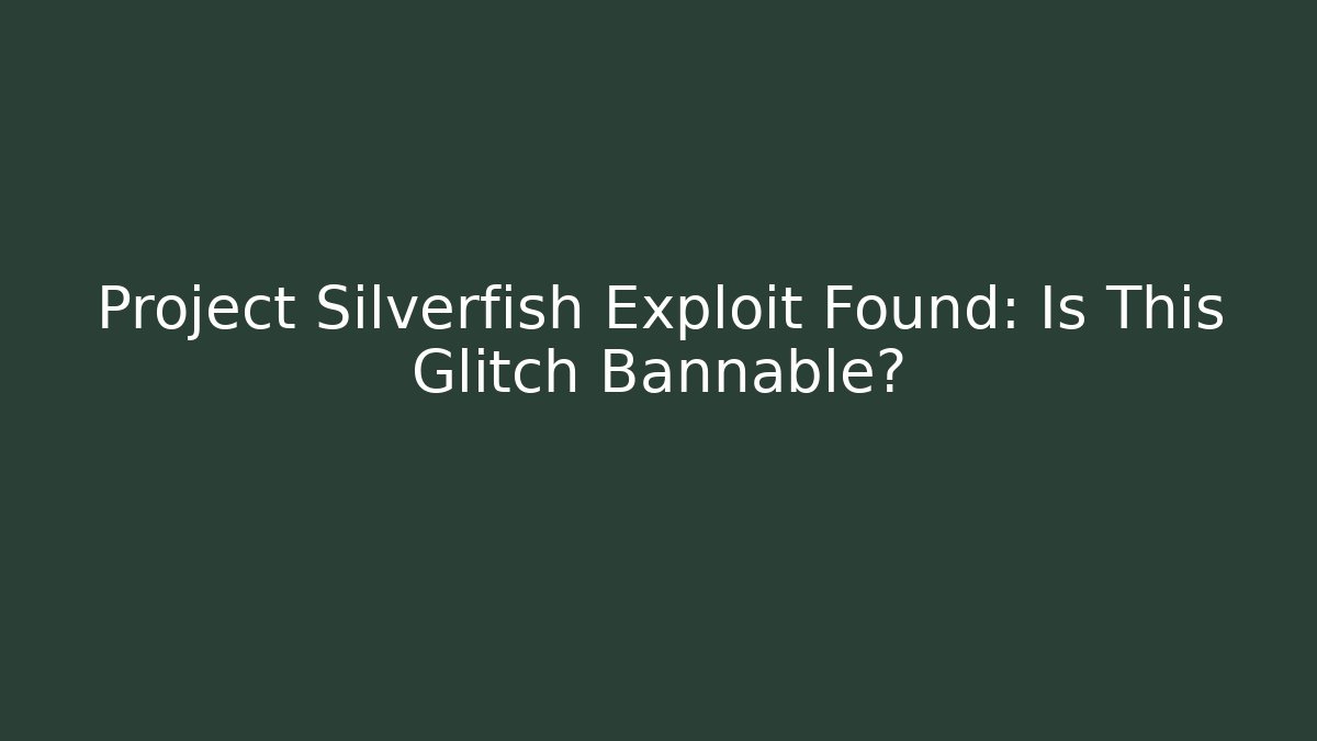 Project Silverfish Exploit Found: Is This Glitch Bannable?