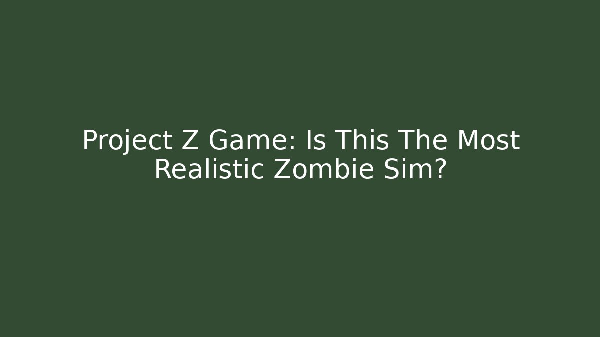 Project Z Game: Is This The Most Realistic Zombie Sim? - Create More Assets