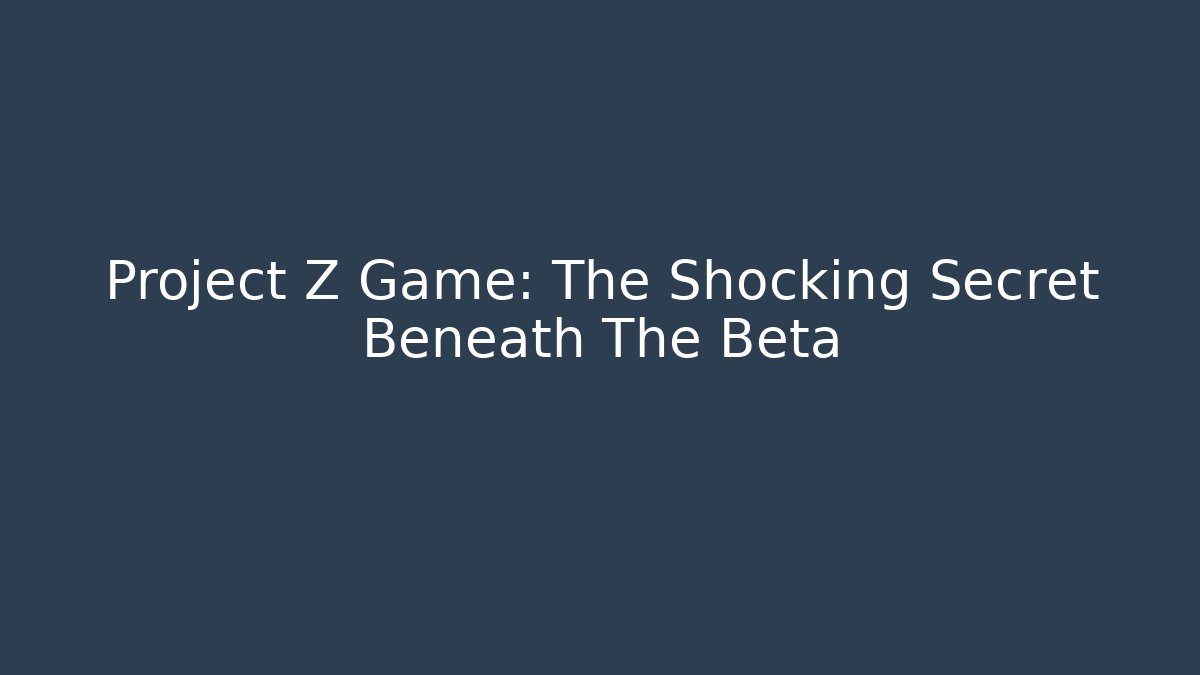 Project Z Game: The Shocking Secret Beneath The Beta
