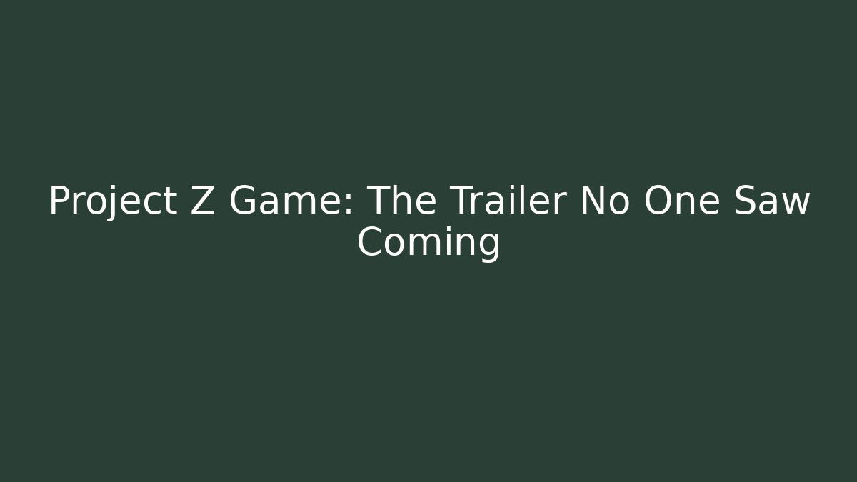 Project Z Game: The Trailer No One Saw Coming