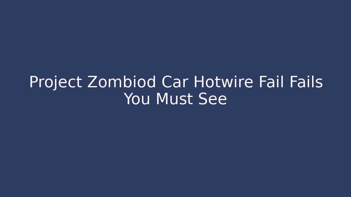 Project Zombiod Car Hotwire Fail Fails You Must See