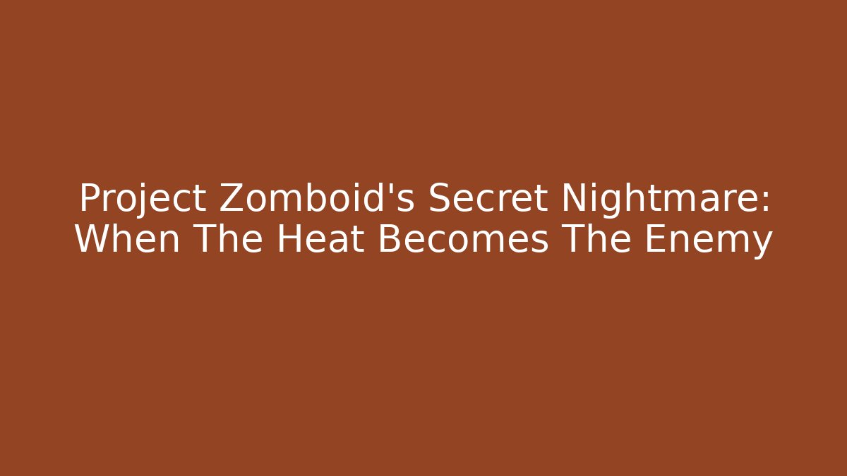 Project Zomboid's Secret Nightmare: When The Heat Becomes The Enemy