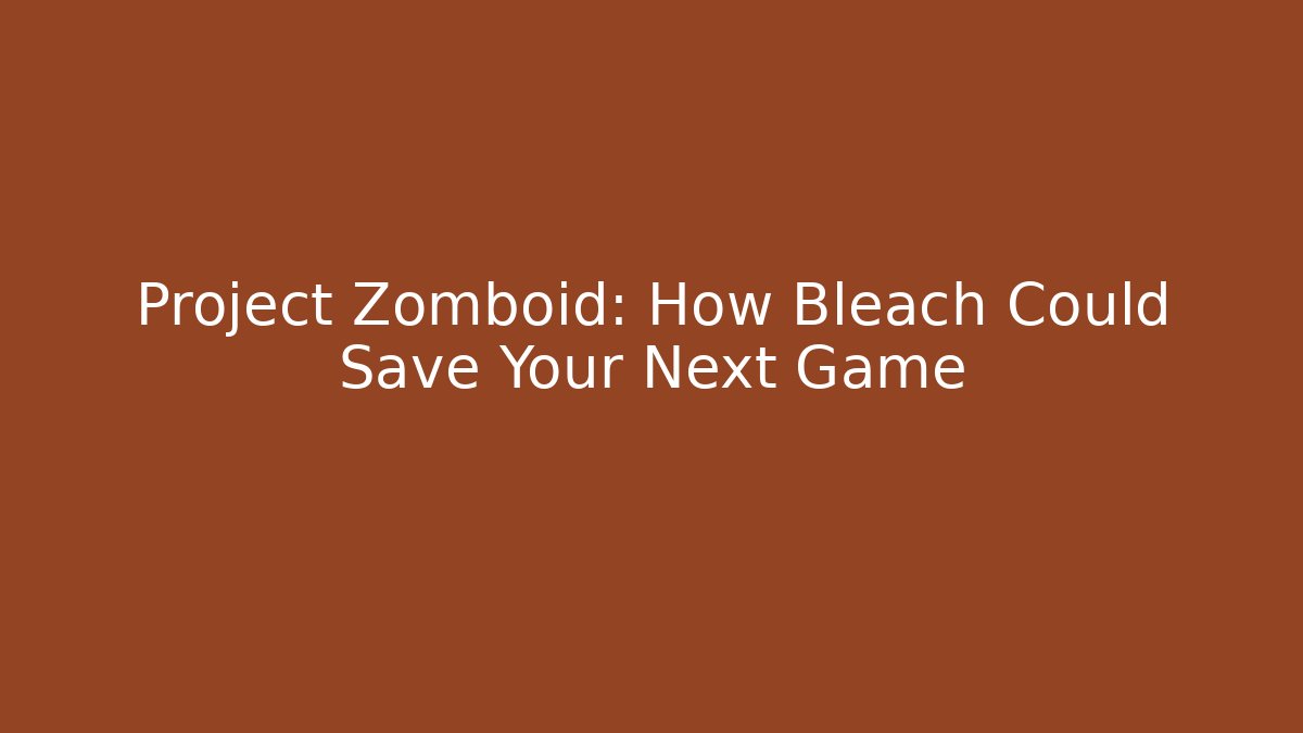 Project Zomboid: How Bleach Could Save Your Next Game
