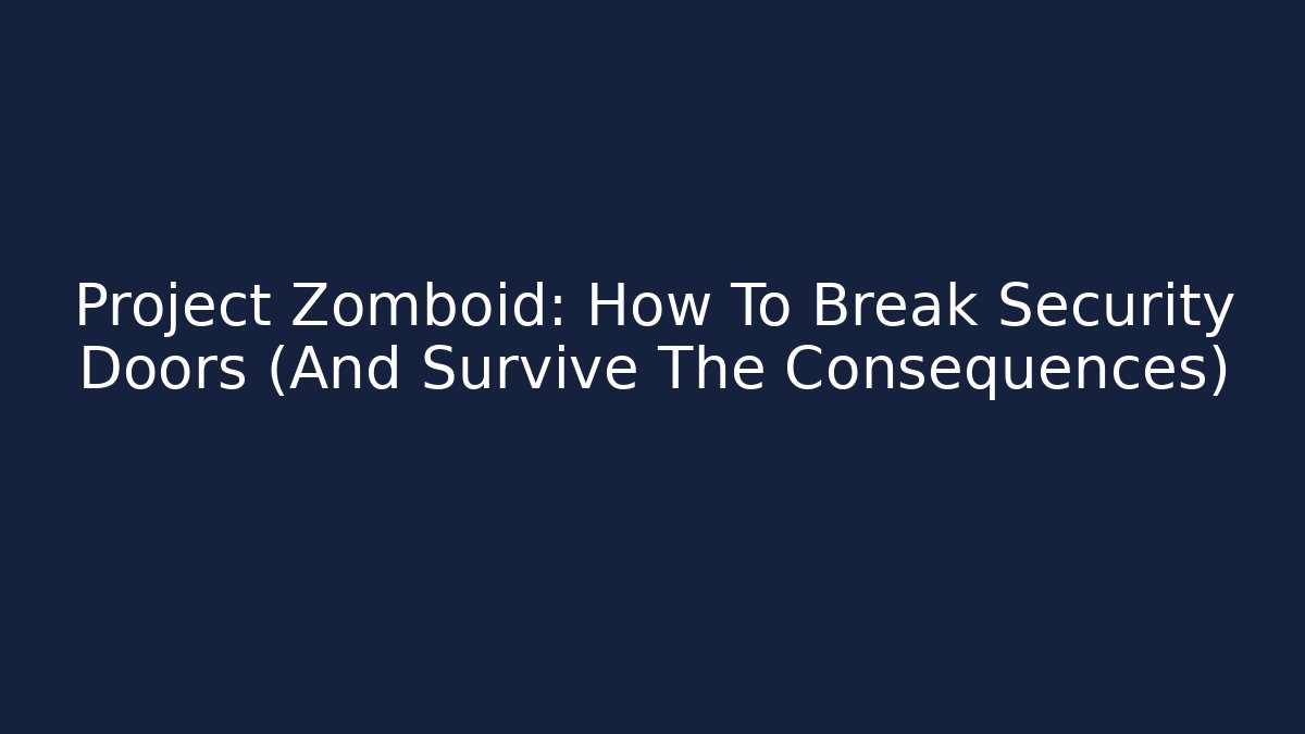 Project Zomboid: How To Break Security Doors (And Survive The Consequences)