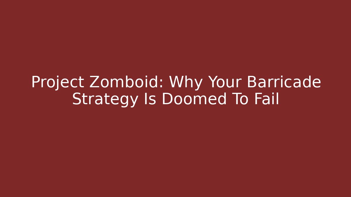 Project Zomboid: Why Your Barricade Strategy Is Doomed To Fail