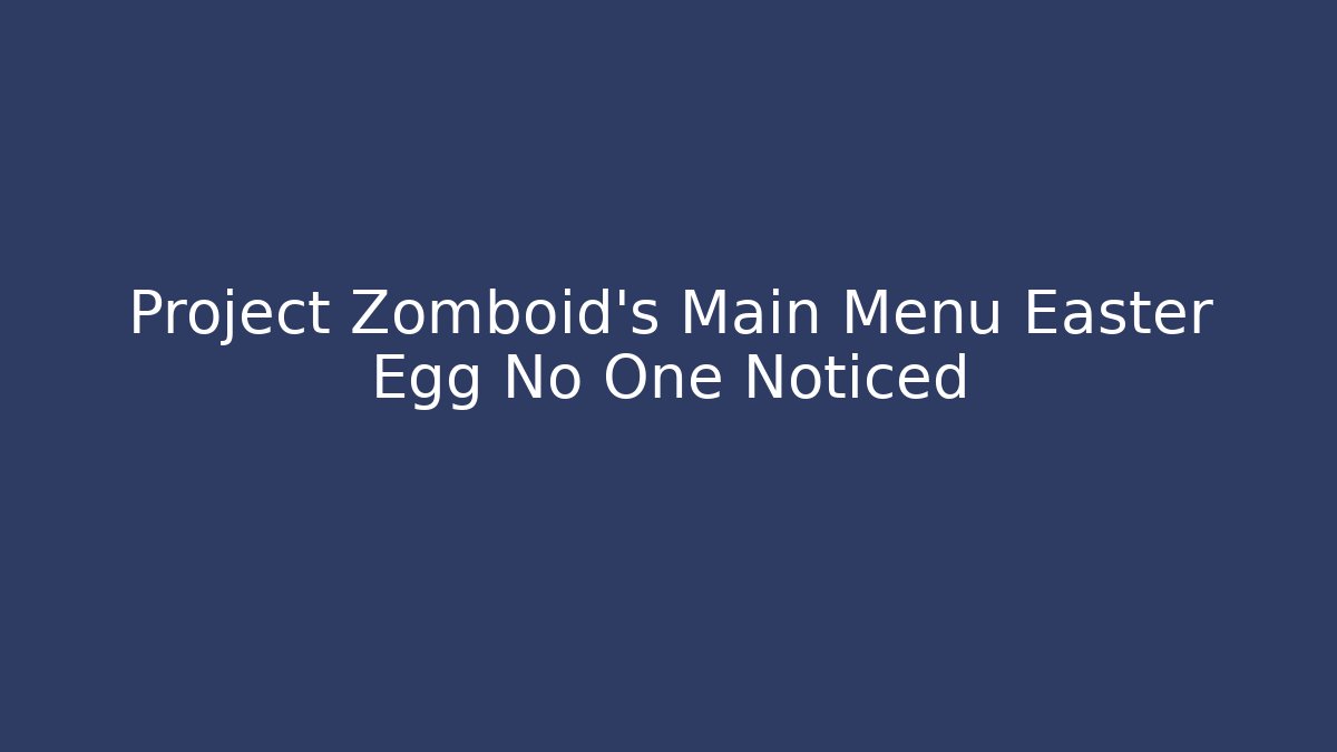 Project Zomboid’s Main Menu Easter Egg No One Noticed