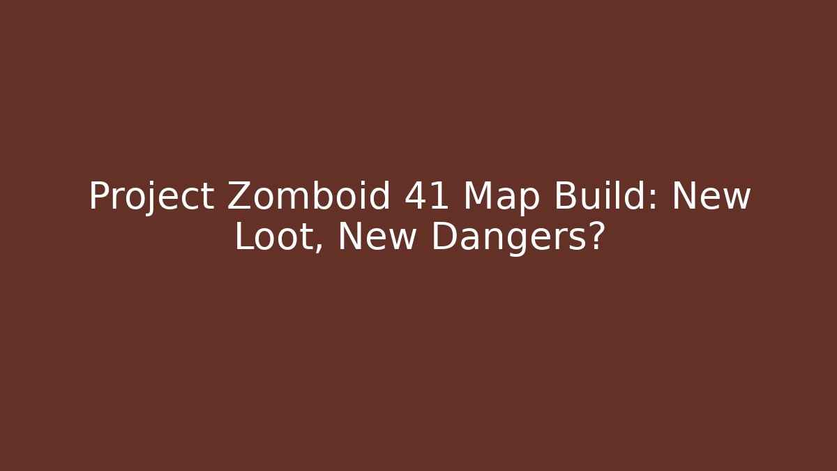 Project Zomboid 41 Map Build: New Loot, New Dangers?