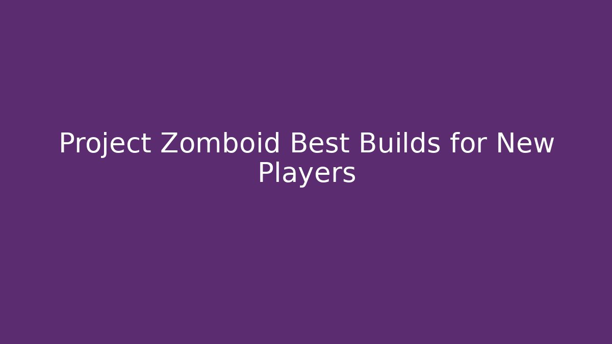 Project Zomboid Best Builds for New Players