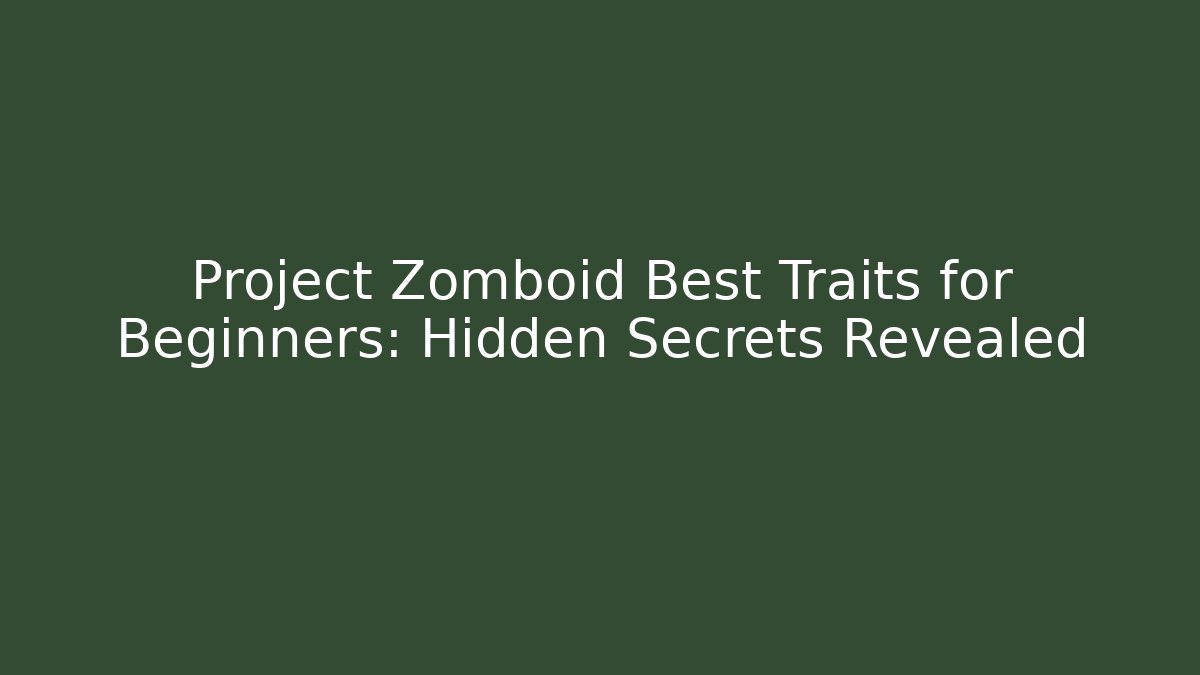 Project Zomboid Best Traits for Beginners: Hidden Secrets Revealed