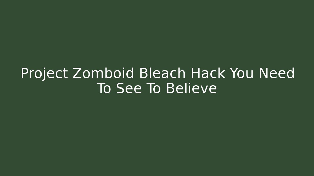 Project Zomboid Bleach Hack You Need To See To Believe