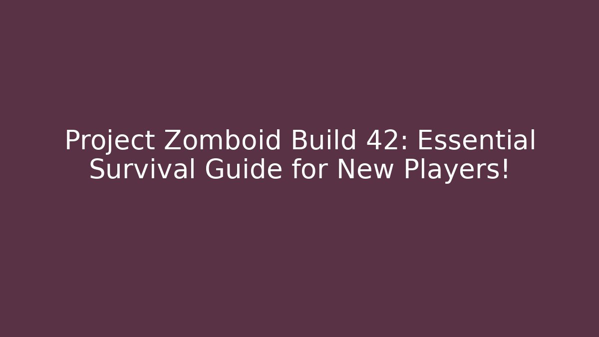 Project Zomboid Build 42: Essential Survival Guide for New Players!