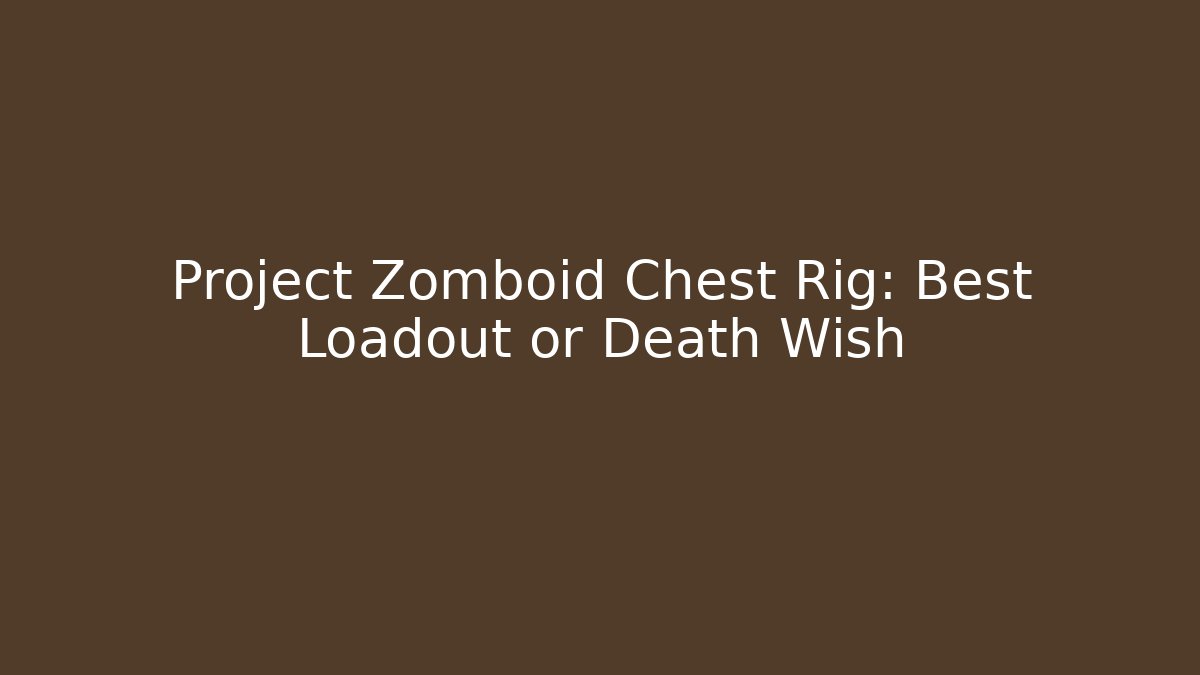 Project Zomboid Chest Rig: Best Loadout or Death Wish