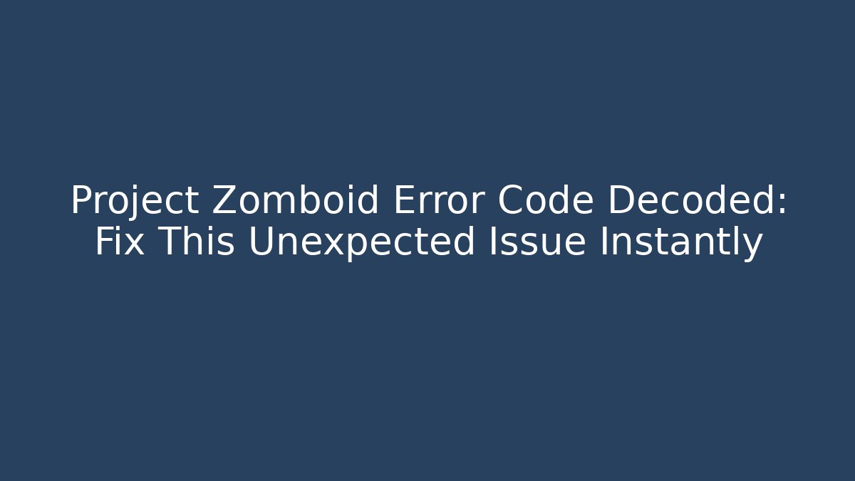 Project Zomboid Error Code Decoded: Fix This Unexpected Issue Instantly - Create More Assets